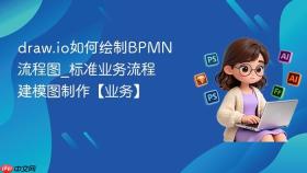draw.io如何绘制BPMN流程图_标准业务流程建模图制作【业务】