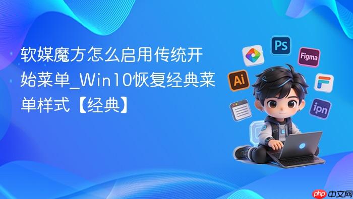 软媒魔方怎么启用传统开始菜单_win10恢复经典菜单样式【经典】