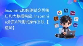 Insomnia如何测试分页接口和大数据响应_Insomnia分页API测试操作方法【进阶】