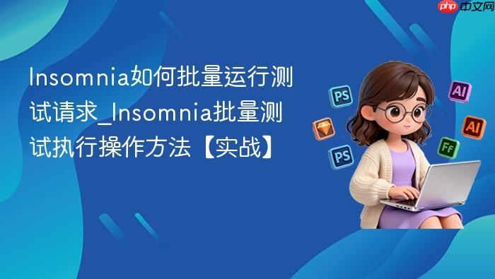 insomnia如何批量运行测试请求_insomnia批量测试执行操作方法【实战】