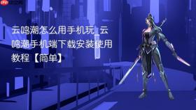云鸣潮怎么用手机玩_云鸣潮手机端下载安装使用教程【简单】