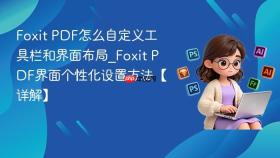 Foxit PDF怎么自定义工具栏和界面布局_Foxit PDF界面个性化设置方法【详解】