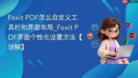 foxit pdf怎么自定义工具栏和界面布局_foxit pdf界面个性化设置方法【详解】