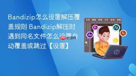 bandizip怎么设置解压覆盖规则 bandizip解压时遇到同名文件怎么设置自动覆盖或跳过【设置】