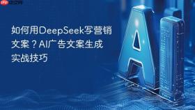 如何用deepseek写营销文案?ai广告文案生成实战技巧