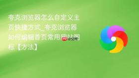 夸克浏览器怎么自定义主页快捷方式_夸克浏览器如何编辑首页常用网站图标【方法】