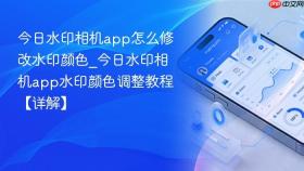 今日水印相机app怎么修改水印颜色_今日水印相机app水印颜色调整教程【详解】