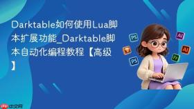 Darktable如何使用Lua脚本扩展功能_Darktable脚本自动化编程教程【高级】
