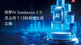 即梦ai seedance 2.0怎么用？15秒视频生成实操