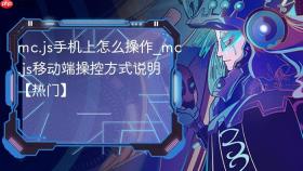 mc.js手机上怎么操作_mc.js移动端操控方式说明【热门】