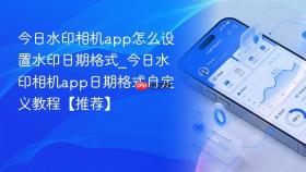今日水印相机app怎么设置水印日期格式_今日水印相机app日期格式自定义教程【推荐】