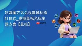 软媒魔方怎么设置鼠标指针样式_更换鼠标光标主题方案【鼠标】