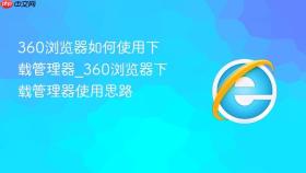 360浏览器如何使用下载管理器_360浏览器下载管理器使用思路