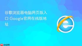 谷歌浏览器电脑网页版入口 google官网在线版地址