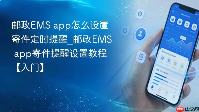 邮政ems app怎么设置寄件定时提醒_邮政ems app寄件提醒设置教程【入门】