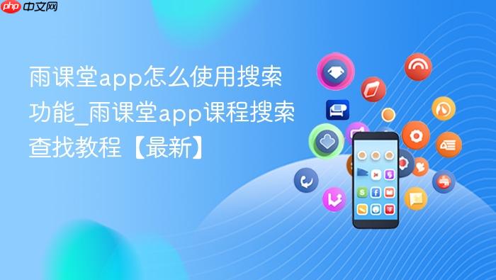雨课堂app怎么使用搜索功能_雨课堂app课程搜索查找教程【最新】