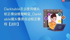 Darktable怎么使用镜头校正模块修复畸变_Darktable镜头像差自动校正教程【进阶】