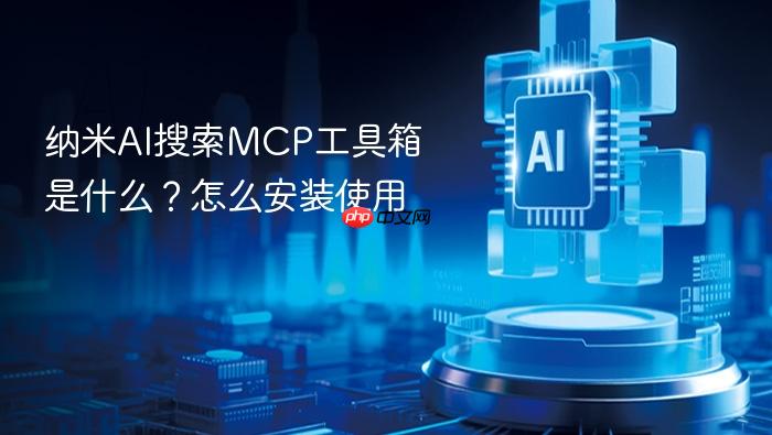 纳米ai搜索mcp工具箱是什么?怎么安装使用