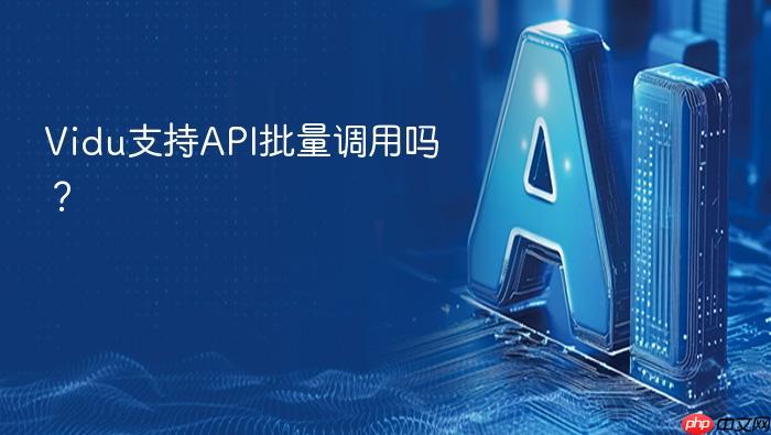 vidu支持api批量调用吗?