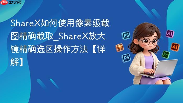 sharex如何使用像素级截图精确截取_sharex放大镜精确选区操作方法【详解】