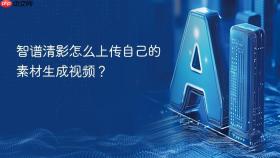 智谱清影怎么上传自己的素材生成视频？