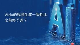 Vidu的视频生成一致性比之前好了吗？