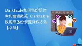 darktable如何备份照片库和编辑数据_darktable数据库备份恢复操作方法【必备】