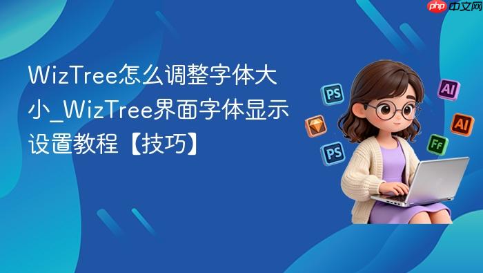 wiztree怎么调整字体大小_wiztree界面字体显示设置教程【技巧】