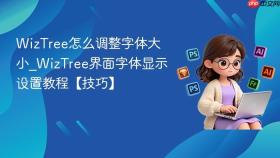 wiztree怎么调整字体大小_wiztree界面字体显示设置教程【技巧】