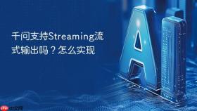 千问支持streaming流式输出吗?怎么实现