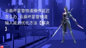 云崩坏星穹铁道操作延迟怎么办_云崩坏星穹铁道输入延迟优化方法【解决】