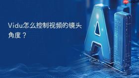 vidu怎么控制视频的镜头角度？