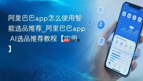 阿里巴巴app怎么使用智能选品推荐_阿里巴巴app ai选品推荐教程【实用】