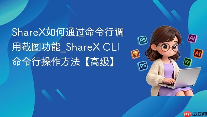 sharex如何通过命令行调用截图功能_sharex cli命令行操作方法【高级】