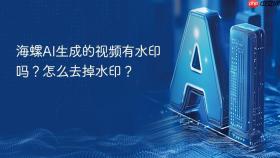 海螺ai生成的视频有水印吗?怎么去掉水印?