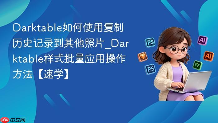 darktable如何使用复制历史记录到其他照片_darktable样式批量应用操作方法【速学】