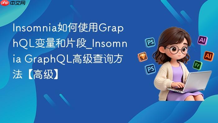 insomnia如何使用graphql变量和片段_insomnia graphql高级查询方法【高级】