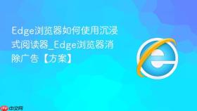 edge浏览器如何使用沉浸式阅读器_edge浏览器消除广告【方案】