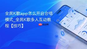 全民K歌app怎么开启合唱模式_全民K歌多人互动教程【技巧】