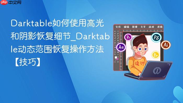 darktable如何使用高光和阴影恢复细节_darktable动态范围恢复操作方法【技巧】