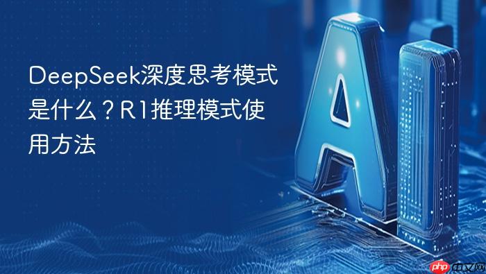 deepseek深度思考模式是什么?r1推理模式使用方法