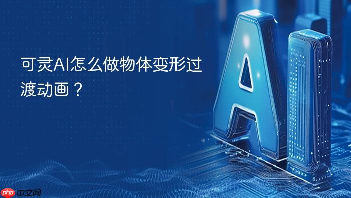 可灵ai怎么做物体变形过渡动画?