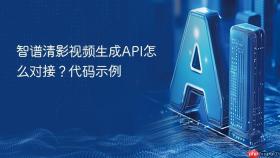 智谱清影视频生成API怎么对接？代码示例