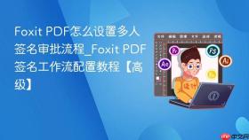Foxit PDF怎么设置多人签名审批流程_Foxit PDF签名工作流配置教程【高级】