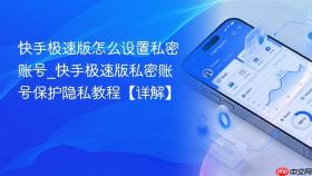 快手极速版怎么设置私密账号_快手极速版私密账号保护隐私教程【详解】
