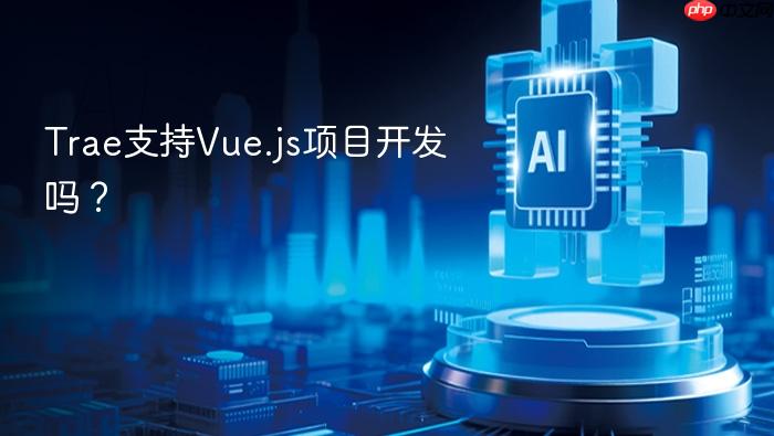 trae支持vue.js项目开发吗？