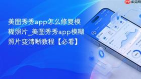 美图秀秀app怎么修复模糊照片_美图秀秀app模糊照片变清晰教程【必看】