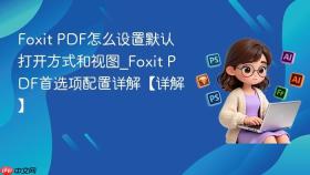 Foxit PDF怎么设置默认打开方式和视图_Foxit PDF首选项配置详解【详解】