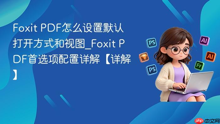 foxit pdf怎么设置默认打开方式和视图_foxit pdf首选项配置详解【详解】