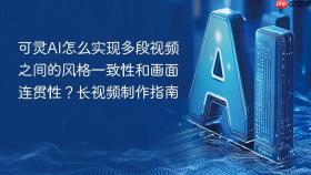 可灵AI怎么实现多段视频之间的风格一致性和画面连贯性？长视频制作指南